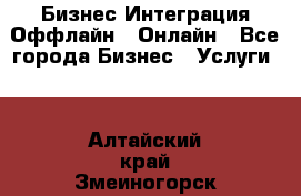 Бизнес Интеграция Оффлайн  Онлайн - Все города Бизнес » Услуги   . Алтайский край,Змеиногорск г.